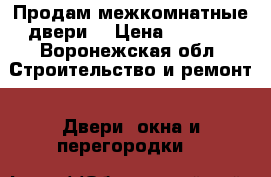 Продам межкомнатные двери. › Цена ­ 3 500 - Воронежская обл. Строительство и ремонт » Двери, окна и перегородки   